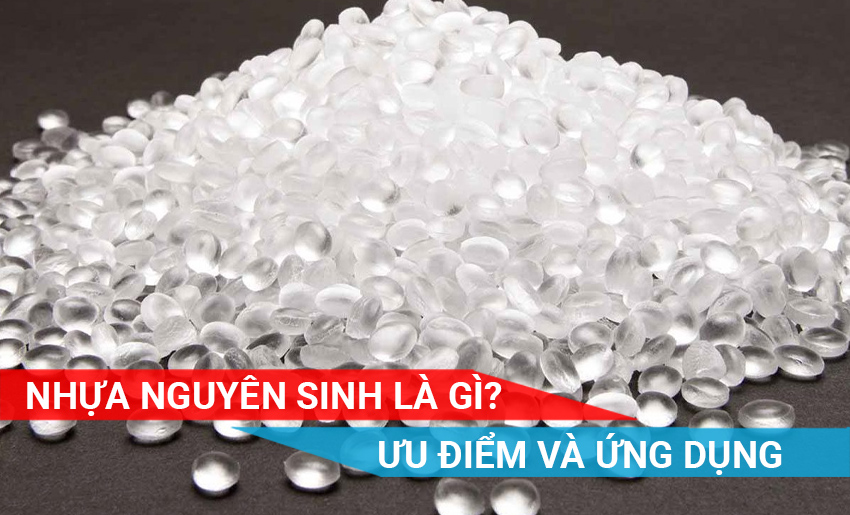 Nhựa nguyên sinh là gì? Tại sao sử dụng nhựa nguyên sinh